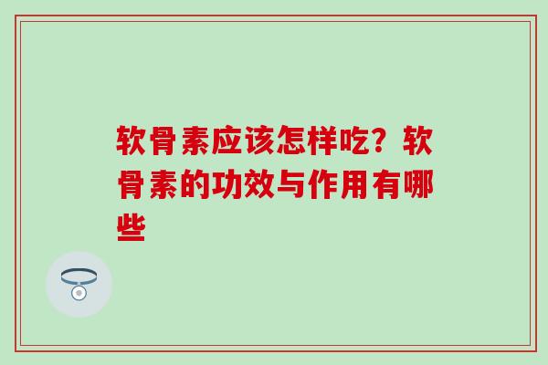 软骨素应该怎样吃？软骨素的功效与作用有哪些