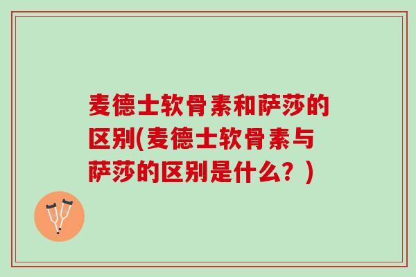 麦德士软骨素和萨莎的区别(麦德士软骨素与萨莎的区别是什么？)
