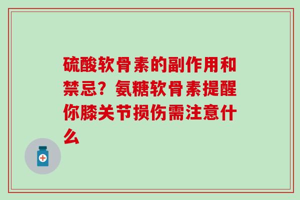 硫酸软骨素的副作用和禁忌？氨糖软骨素提醒你膝关节损伤需注意什么