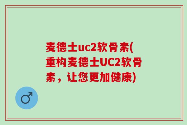 麦德士uc2软骨素(重构麦德士UC2软骨素，让您更加健康)