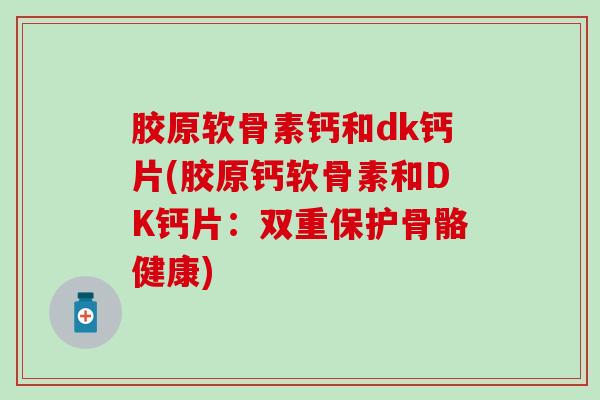 胶原软骨素钙和dk钙片(胶原钙软骨素和DK钙片：双重保护骨骼健康)