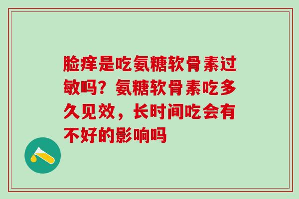 脸痒是吃氨糖软骨素过敏吗？氨糖软骨素吃多久见效，长时间吃会有不好的影响吗