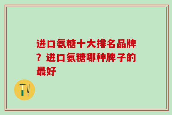 进口氨糖十大排名品牌？进口氨糖哪种牌子的最好