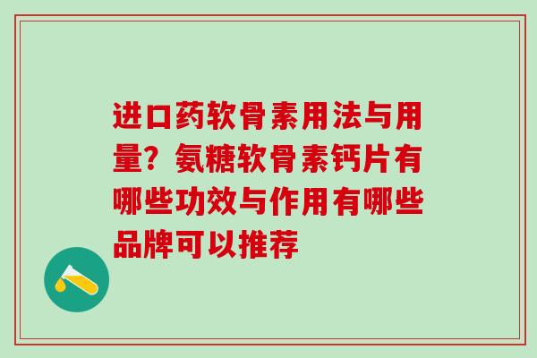 进口药软骨素用法与用量？氨糖软骨素钙片有哪些功效与作用有哪些品牌可以推荐