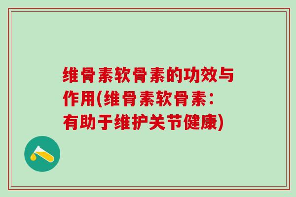 维骨素软骨素的功效与作用(维骨素软骨素：有助于维护关节健康)