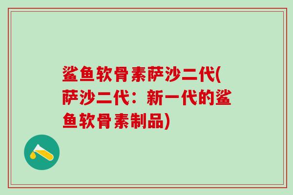 鲨鱼软骨素萨沙二代(萨沙二代：新一代的鲨鱼软骨素制品)