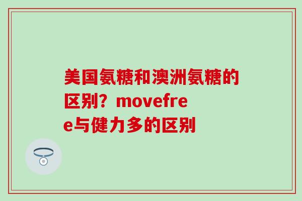 美国氨糖和澳洲氨糖的区别？movefree与健力多的区别