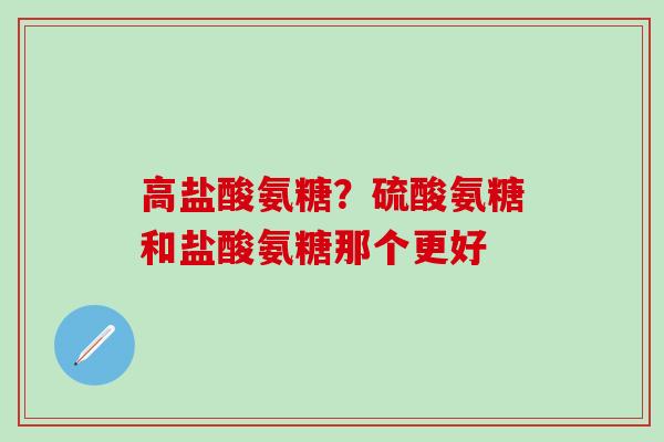 高盐酸氨糖？硫酸氨糖和盐酸氨糖那个更好
