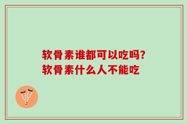 软骨素谁都可以吃吗？软骨素什么人不能吃