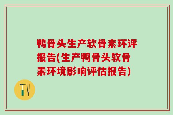 鸭骨头生产软骨素环评报告(生产鸭骨头软骨素环境影响评估报告)
