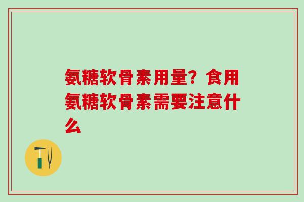 氨糖软骨素用量？食用氨糖软骨素需要注意什么