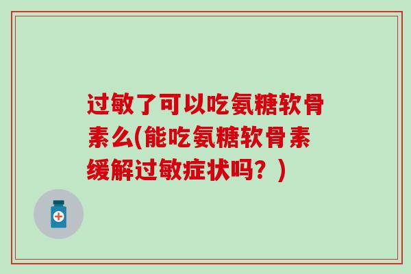 过敏了可以吃氨糖软骨素么(能吃氨糖软骨素缓解过敏症状吗？)