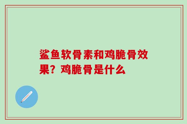 鲨鱼软骨素和鸡脆骨效果？鸡脆骨是什么