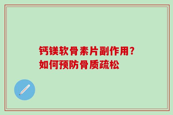 钙镁软骨素片副作用？如何预防骨质疏松