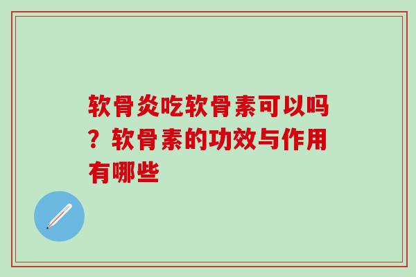 软骨炎吃软骨素可以吗？软骨素的功效与作用有哪些