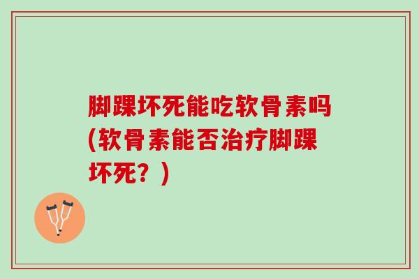 脚踝坏死能吃软骨素吗(软骨素能否治疗脚踝坏死？)