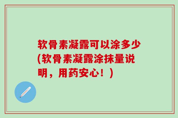 软骨素凝露可以涂多少(软骨素凝露涂抹量说明，用药安心！)