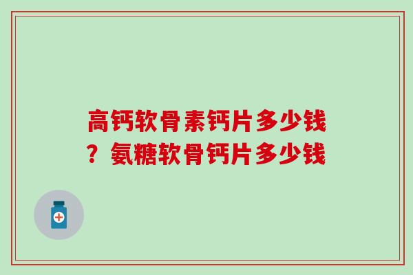 高钙软骨素钙片多少钱？氨糖软骨钙片多少钱