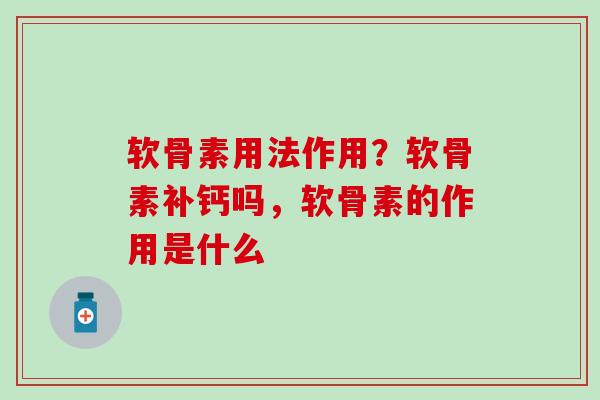 软骨素用法作用？软骨素补钙吗，软骨素的作用是什么