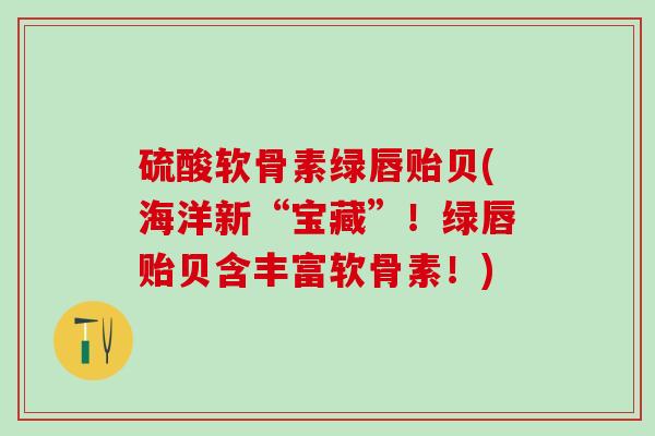 硫酸软骨素绿唇贻贝(海洋新“宝藏”！绿唇贻贝含丰富软骨素！)