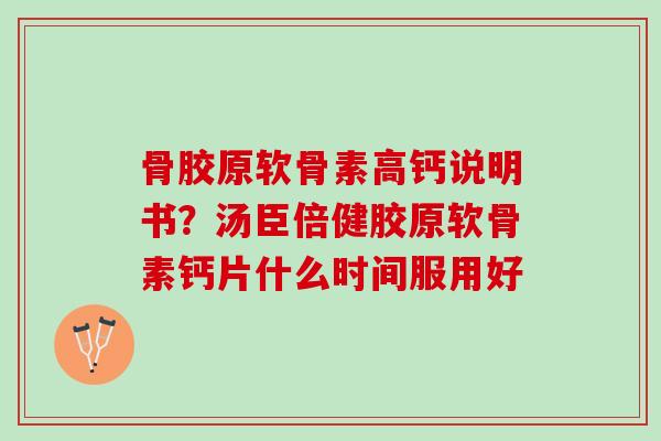 骨胶原软骨素高钙说明书？汤臣倍健胶原软骨素钙片什么时间服用好