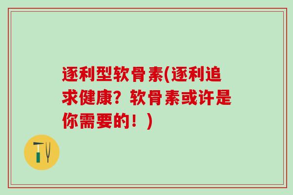 逐利型软骨素(逐利追求健康？软骨素或许是你需要的！)