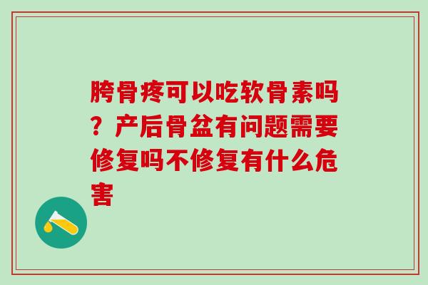 胯骨疼可以吃软骨素吗？产后骨盆有问题需要修复吗不修复有什么危害