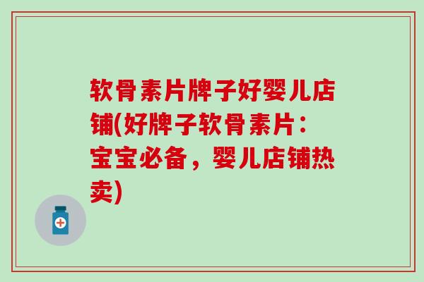 软骨素片牌子好婴儿店铺(好牌子软骨素片：宝宝必备，婴儿店铺热卖)