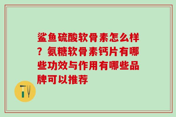 鲨鱼硫酸软骨素怎么样？氨糖软骨素钙片有哪些功效与作用有哪些品牌可以推荐