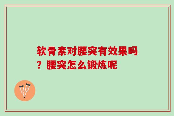 软骨素对腰突有效果吗?腰突怎么锻炼呢 软骨素对腰突有效果吗?腰突怎么锻炼呢