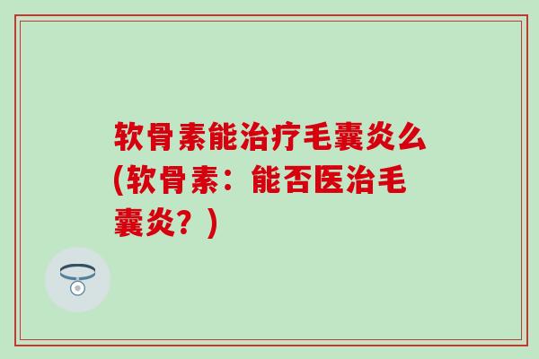 软骨素能治疗毛囊炎么(软骨素：能否医治毛囊炎？)