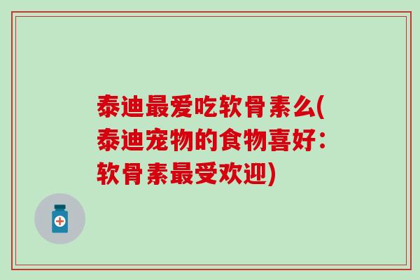 泰迪最爱吃软骨素么(泰迪宠物的食物喜好：软骨素最受欢迎)