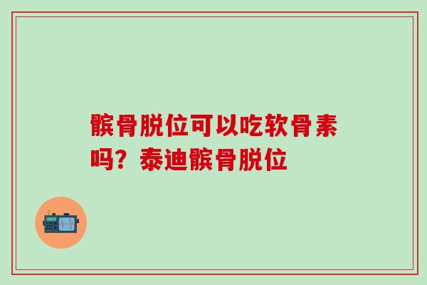 髌骨脱位可以吃软骨素吗？泰迪髌骨脱位