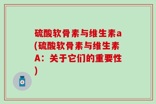 硫酸软骨素与维生素a(硫酸软骨素与维生素A：关于它们的重要性)