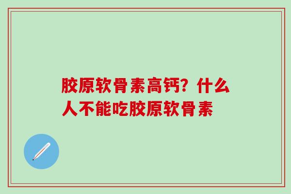 胶原软骨素高钙？什么人不能吃胶原软骨素
