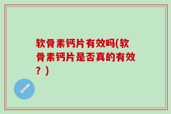软骨素钙片有效吗(软骨素钙片是否真的有效？)