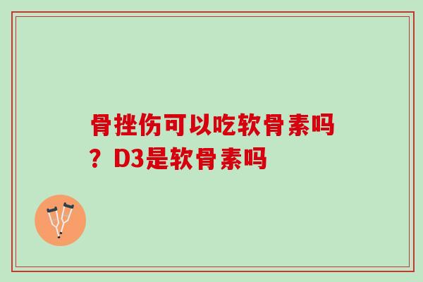 骨挫伤可以吃软骨素吗？D3是软骨素吗