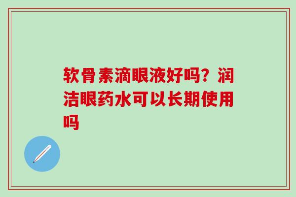 软骨素滴眼液好吗？润洁眼药水可以长期使用吗