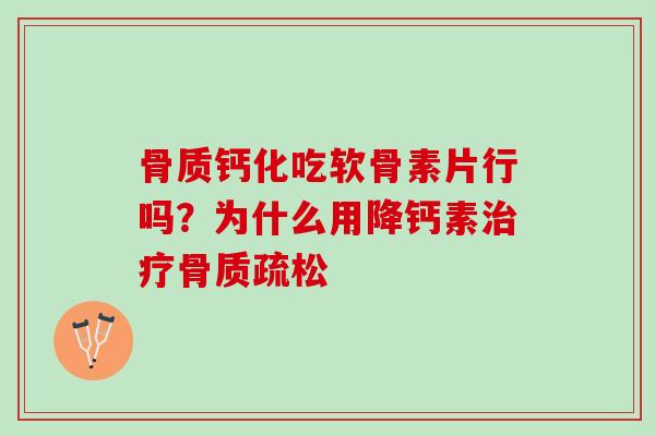 骨质钙化吃软骨素片行吗？为什么用降钙素治疗骨质疏松