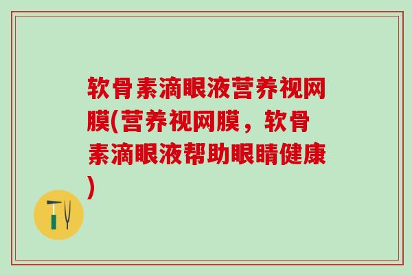 软骨素滴眼液营养视网膜(营养视网膜，软骨素滴眼液帮助眼睛健康)