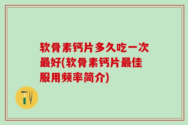 软骨素钙片多久吃一次最好(软骨素钙片最佳服用频率简介)