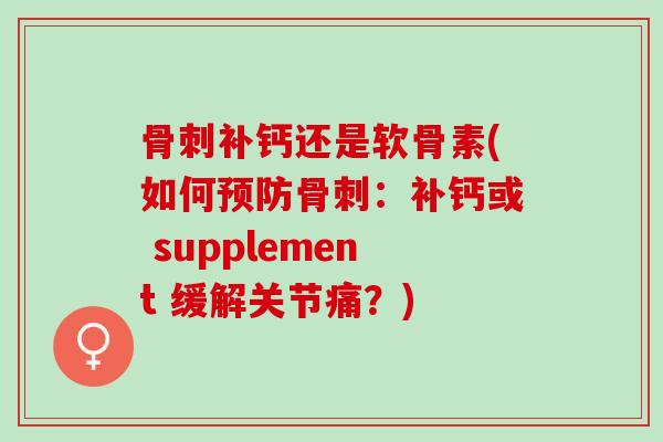 骨刺补钙还是软骨素(如何预防骨刺：补钙或 supplement 缓解关节痛？)
