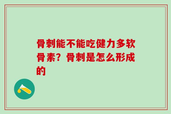 骨刺能不能吃健力多软骨素？骨刺是怎么形成的