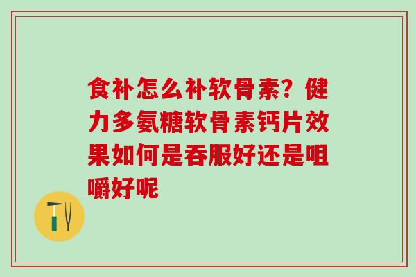 食补怎么补软骨素？健力多氨糖软骨素钙片效果如何是吞服好还是咀嚼好呢