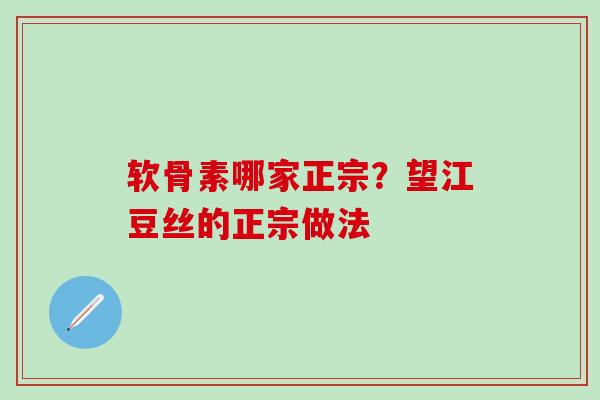 软骨素哪家正宗？望江豆丝的正宗做法
