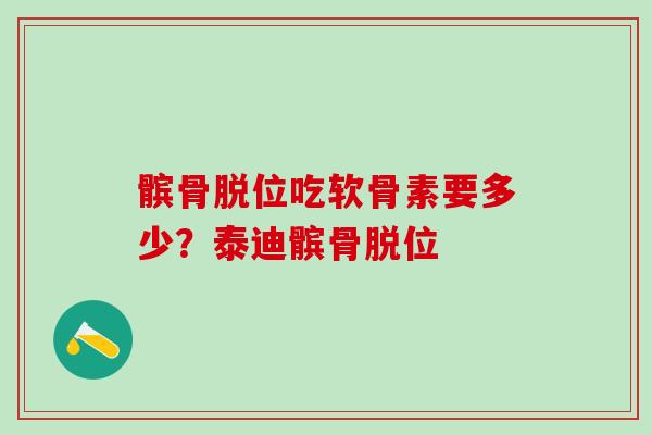 髌骨脱位吃软骨素要多少？泰迪髌骨脱位