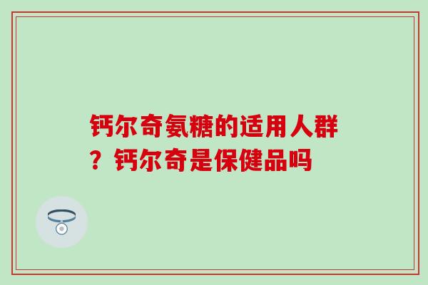 钙尔奇氨糖的适用人群？钙尔奇是保健品吗