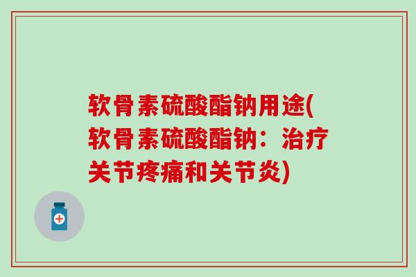 软骨素硫酸酯钠用途(软骨素硫酸酯钠：治疗关节疼痛和关节炎)