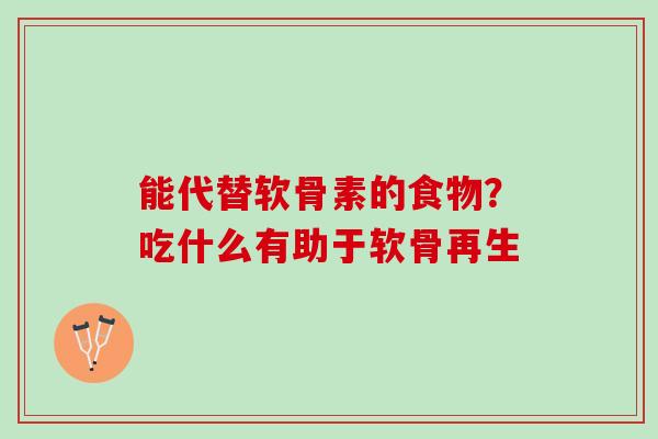能代替软骨素的食物？吃什么有助于软骨再生