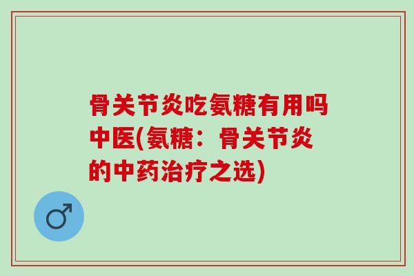 骨吃氨糖有用吗中医(氨糖：骨的之选)